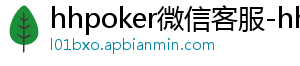 hhpoker优质客户-hhpoker微信客服-hhpoker俱乐部客服微信-hhpoker俱乐部客服联系-hhpoker下载